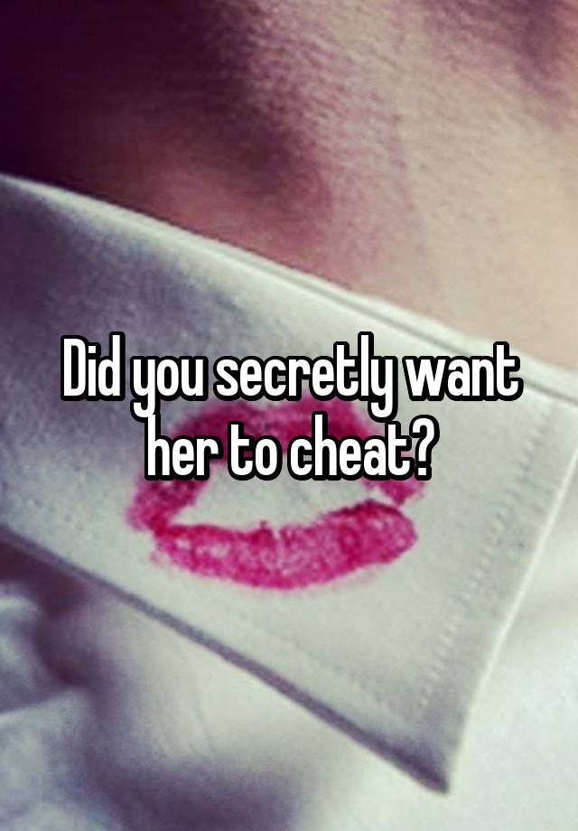 Did you secretly want her to cheat?