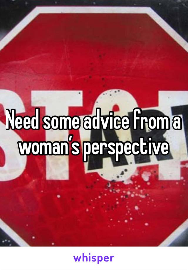 Need some advice from a woman’s perspective