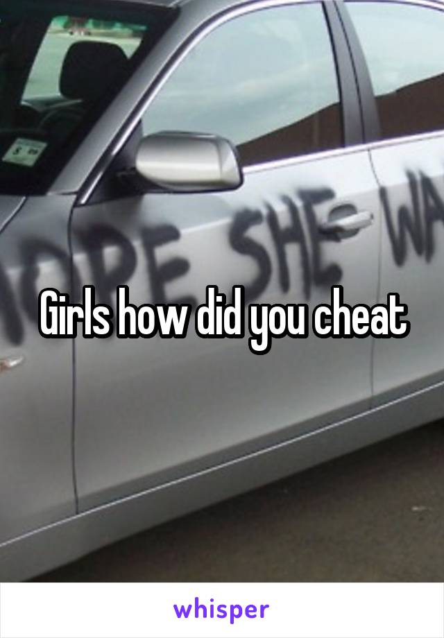 Girls how did you cheat