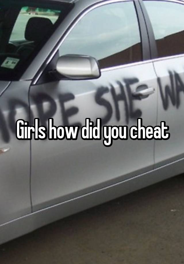 Girls how did you cheat