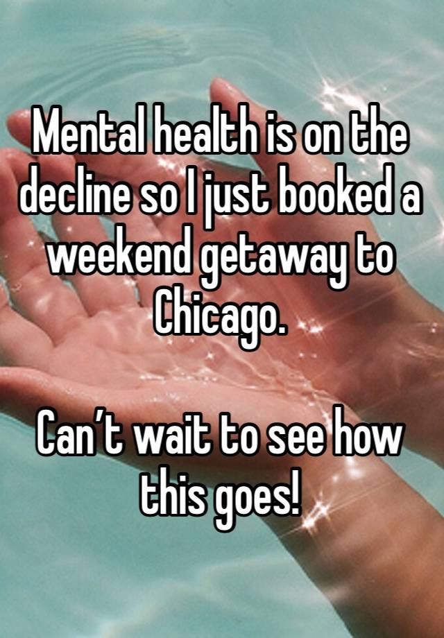 Mental health is on the decline so I just booked a weekend getaway to Chicago. 

Can’t wait to see how this goes! 