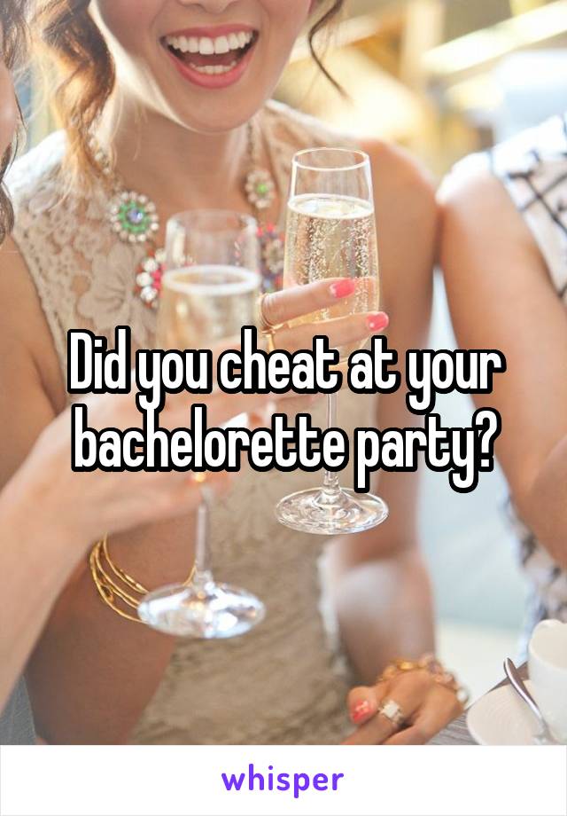 Did you cheat at your bachelorette party?