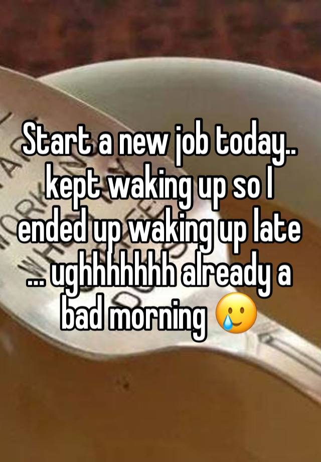 Start a new job today.. kept waking up so I ended up waking up late … ughhhhhhh already a bad morning 🥲