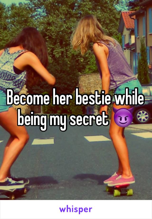 Become her bestie while being my secret 😈