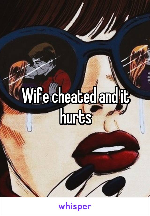 Wife cheated and it hurts