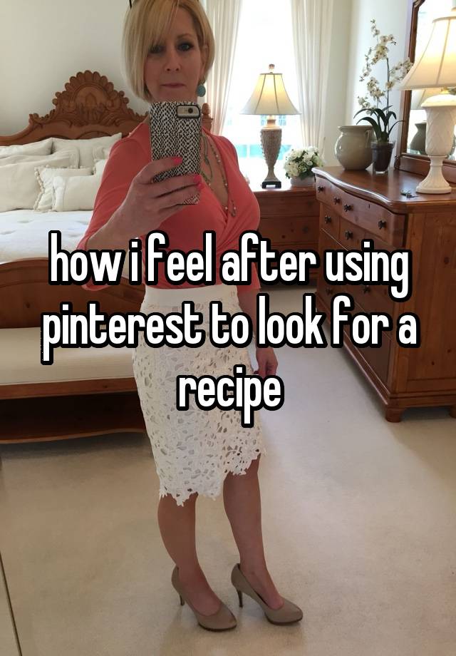 how i feel after using pinterest to look for a recipe