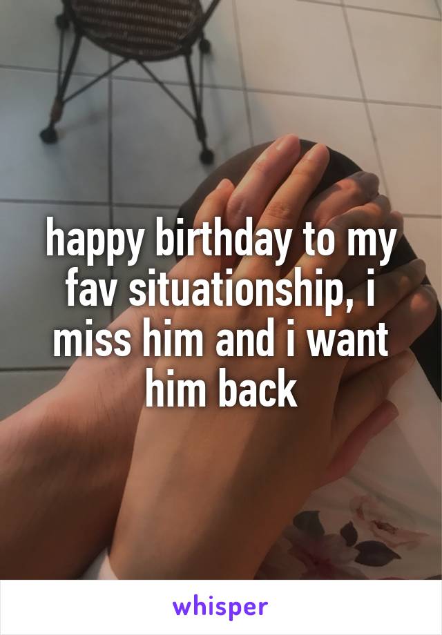 happy birthday to my fav situationship, i miss him and i want him back