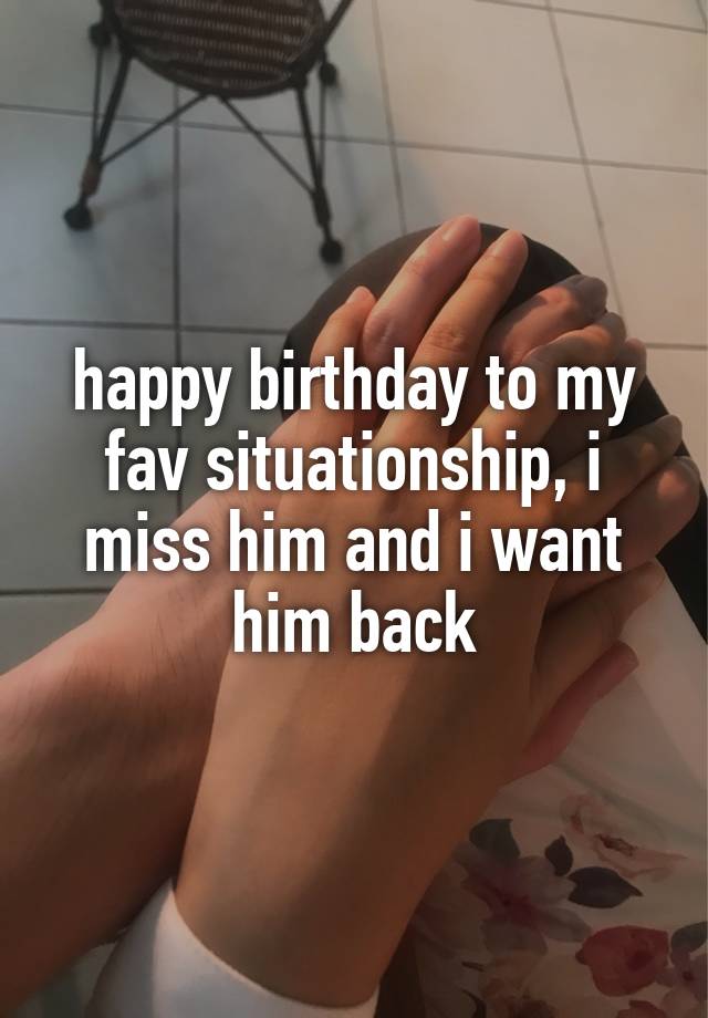 happy birthday to my fav situationship, i miss him and i want him back