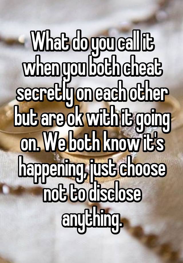 What do you call it when you both cheat secretly on each other but are ok with it going on. We both know it's happening, just choose not to disclose anything.