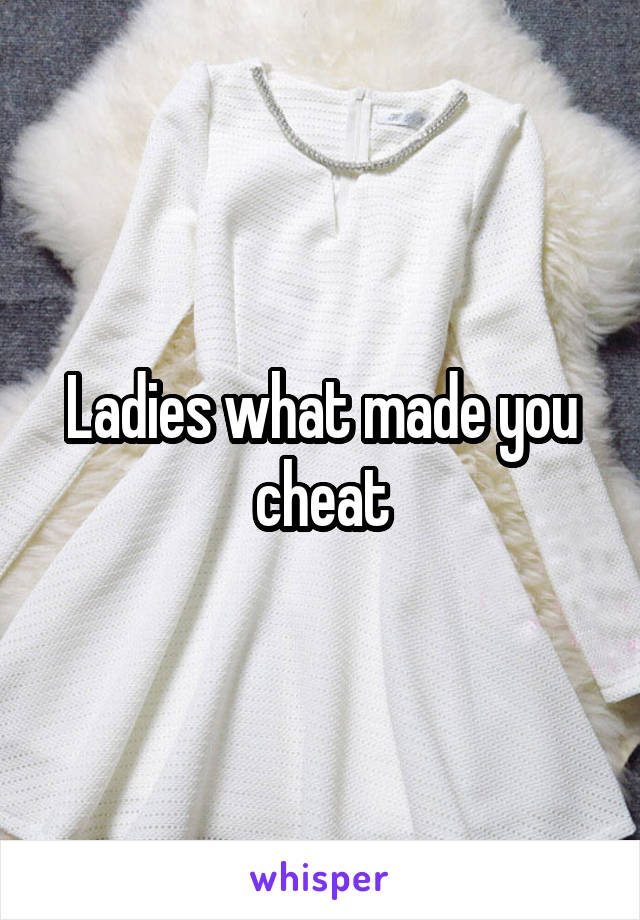 Ladies what made you cheat