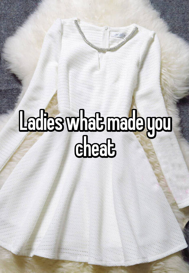 Ladies what made you cheat