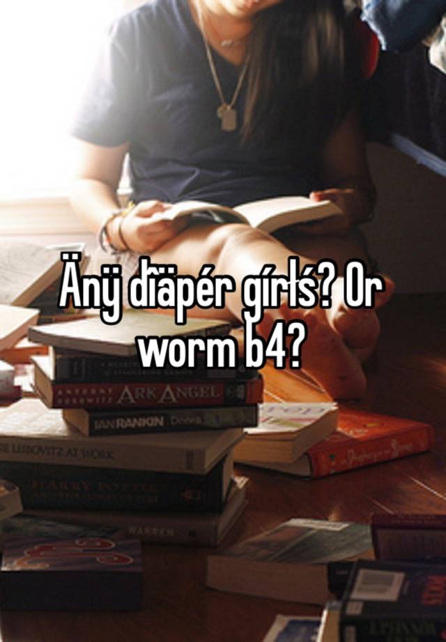 Änÿ dîäpér gírłś? Or worm b4?