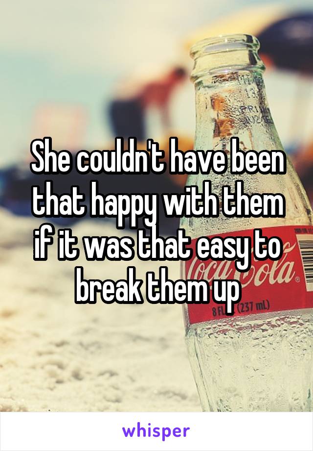 She couldn't have been that happy with them if it was that easy to break them up