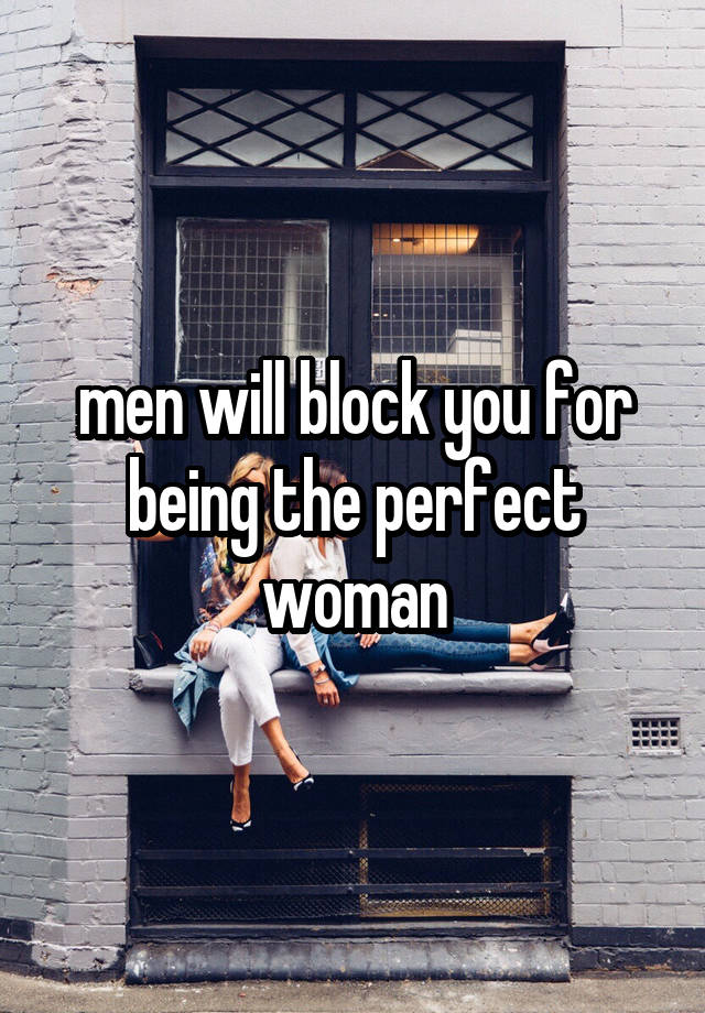 men will block you for being the perfect woman