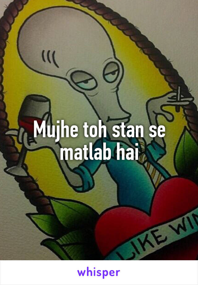 Mujhe toh stan se matlab hai