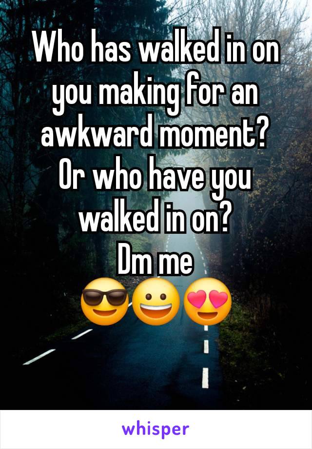 Who has walked in on you making for an awkward moment?
Or who have you walked in on?
Dm me
😎😀😍