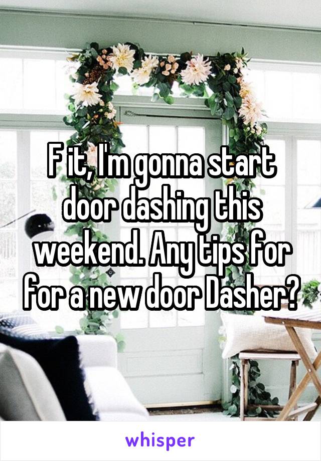 F it, I'm gonna start door dashing this weekend. Any tips for for a new door Dasher?