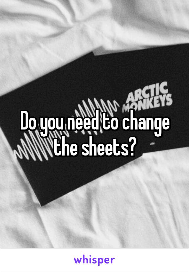 Do you need to change the sheets?