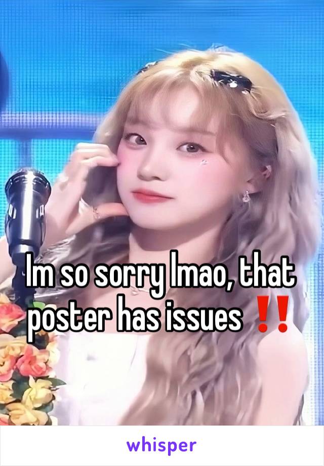 Im so sorry lmao, that poster has issues ‼️