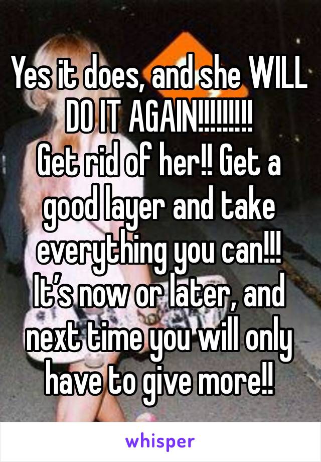 Yes it does, and she WILL DO IT AGAIN!!!!!!!!!
Get rid of her!! Get a good layer and take everything you can!!!  
It’s now or later, and next time you will only have to give more!!