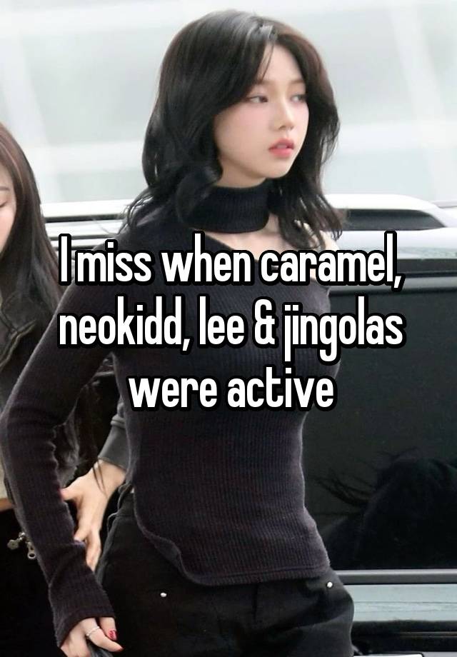 I miss when caramel, neokidd, lee & jingolas were active