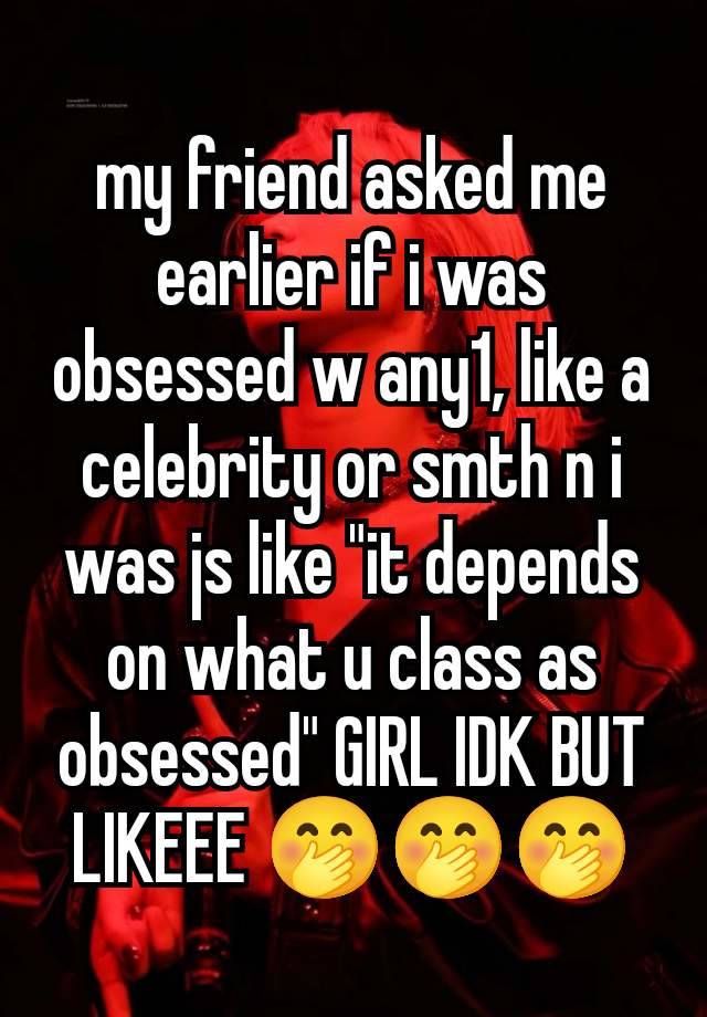 my friend asked me earlier if i was obsessed w any1, like a celebrity or smth n i was js like "it depends on what u class as obsessed" GIRL IDK BUT LIKEEE 🤭🤭🤭