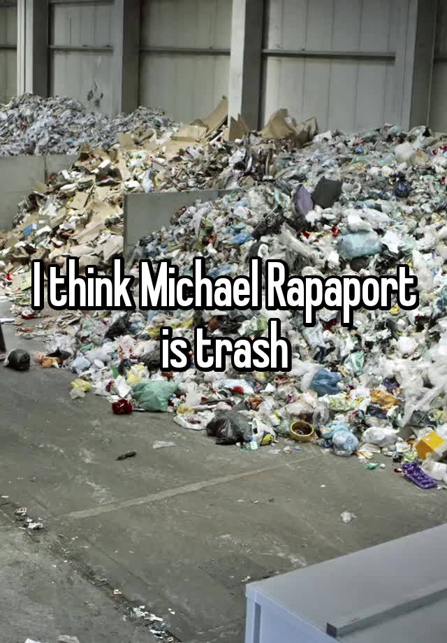 I think Michael Rapaport is trash