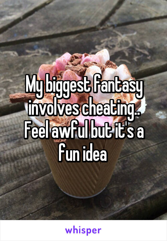 My biggest fantasy involves cheating..
Feel awful but it's a fun idea 