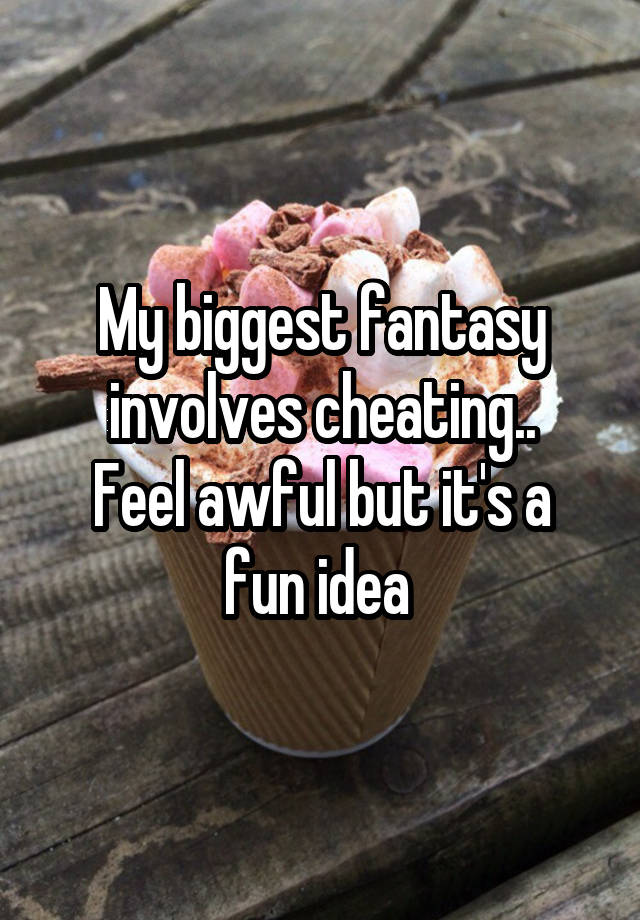 My biggest fantasy involves cheating..
Feel awful but it's a fun idea 