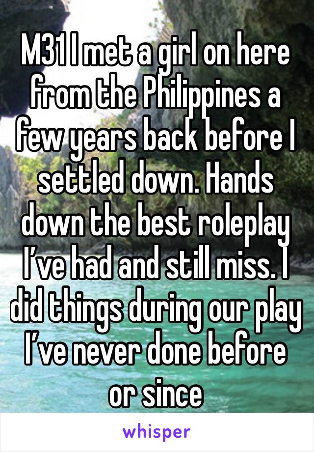 M31 I met a girl on here from the Philippines a few years back before I settled down. Hands down the best roleplay I’ve had and still miss. I did things during our play I’ve never done before or since