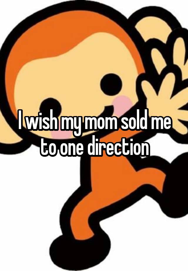 I wish my mom sold me to one direction