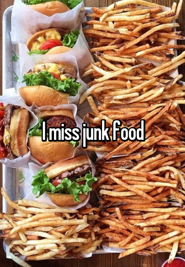 I miss junk food