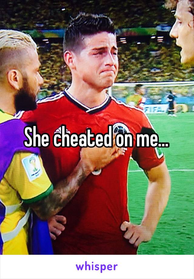 She cheated on me…