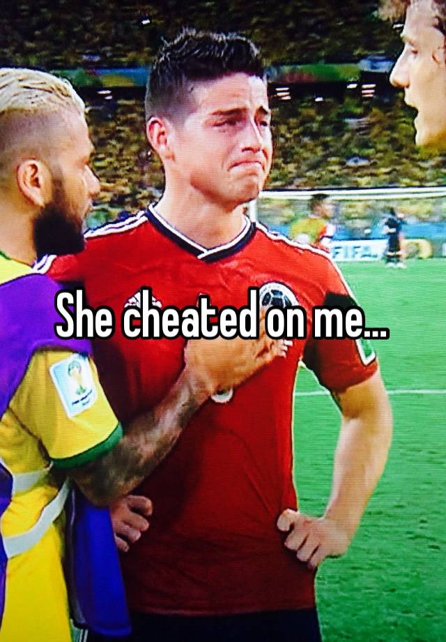 She cheated on me…