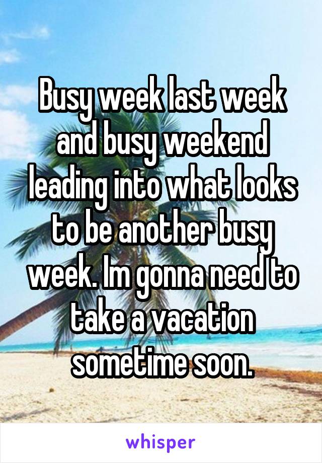 Busy week last week and busy weekend leading into what looks to be another busy week. Im gonna need to take a vacation sometime soon.