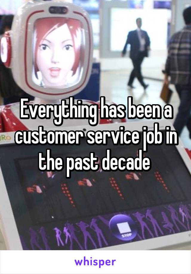 Everything has been a customer service job in the past decade 