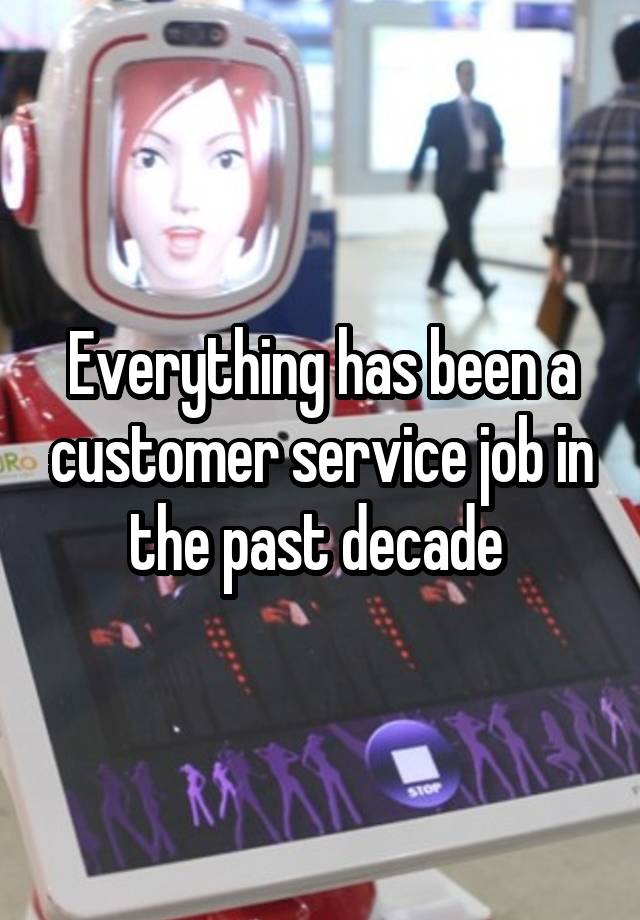 Everything has been a customer service job in the past decade 