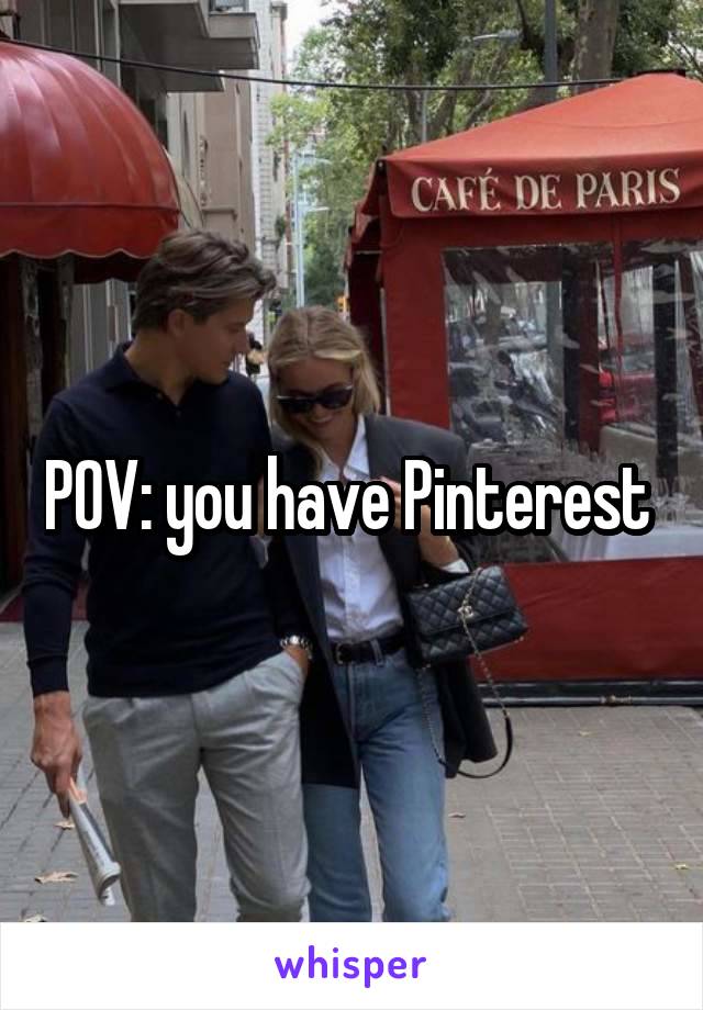 POV: you have Pinterest 