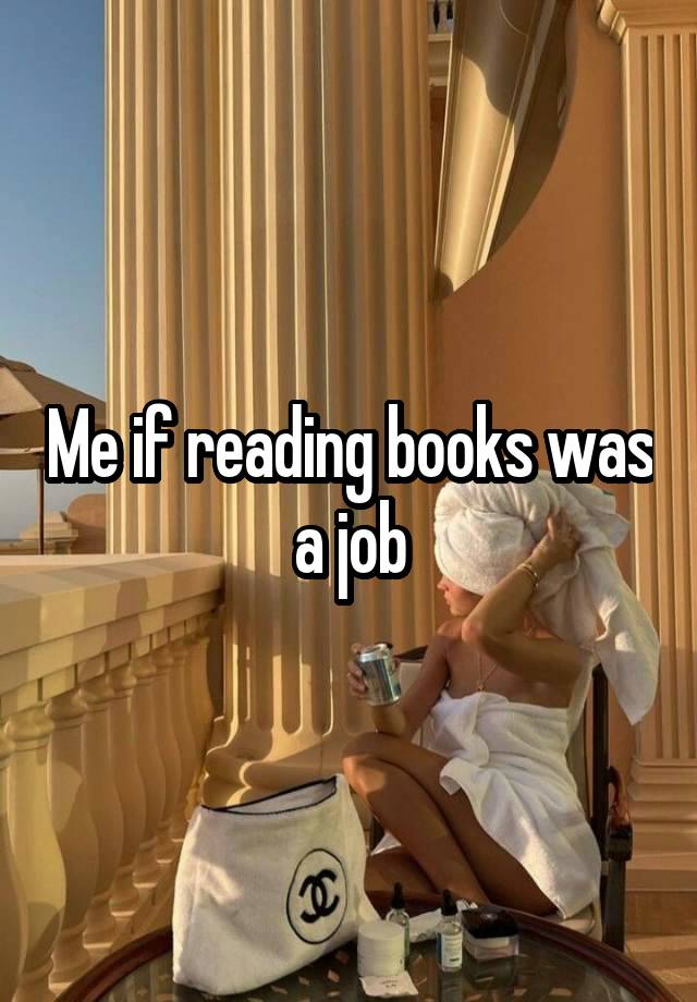 Me if reading books was a job