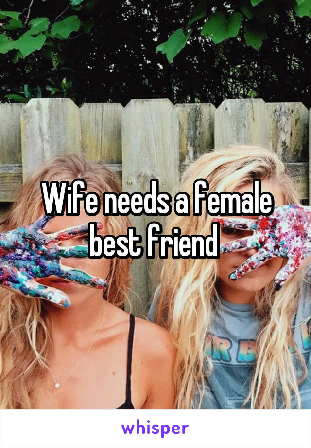 Wife needs a female best friend 