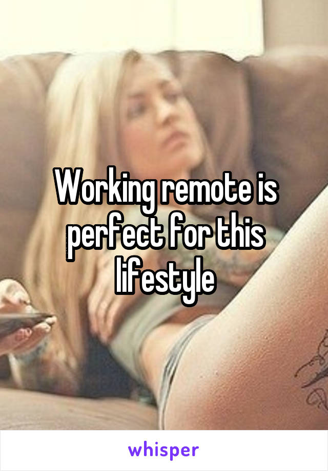 Working remote is perfect for this lifestyle