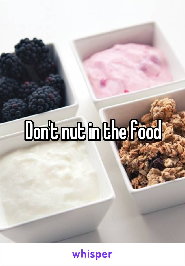 Don't nut in the food