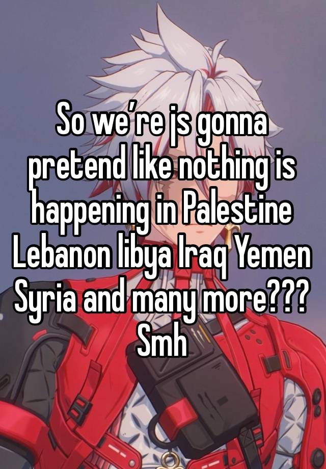 So we’re js gonna pretend like nothing is happening in Palestine Lebanon libya Iraq Yemen Syria and many more??? Smh