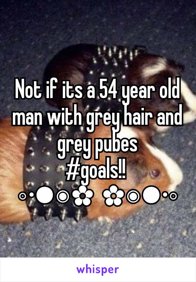 Not if its a 54 year old man with grey hair and grey pubes
#goals!! 
◦•●◉✿  ✿◉●•◦