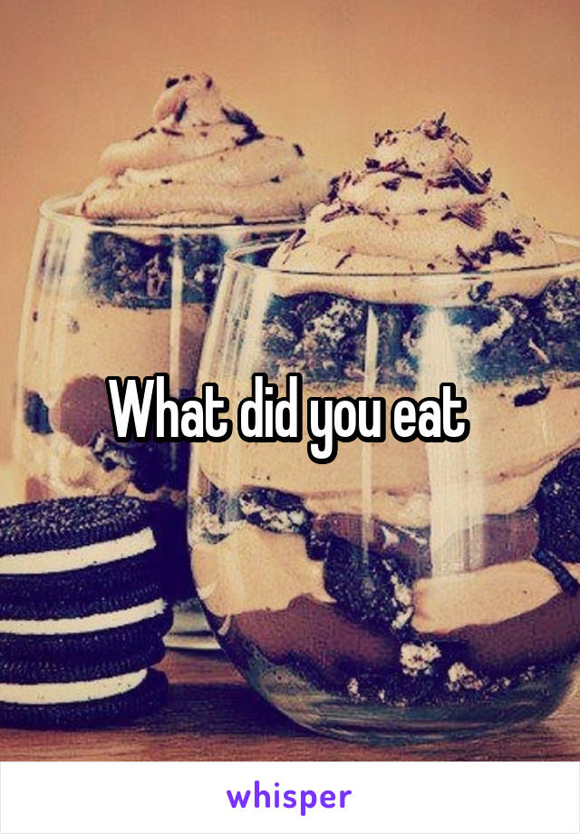 What did you eat 