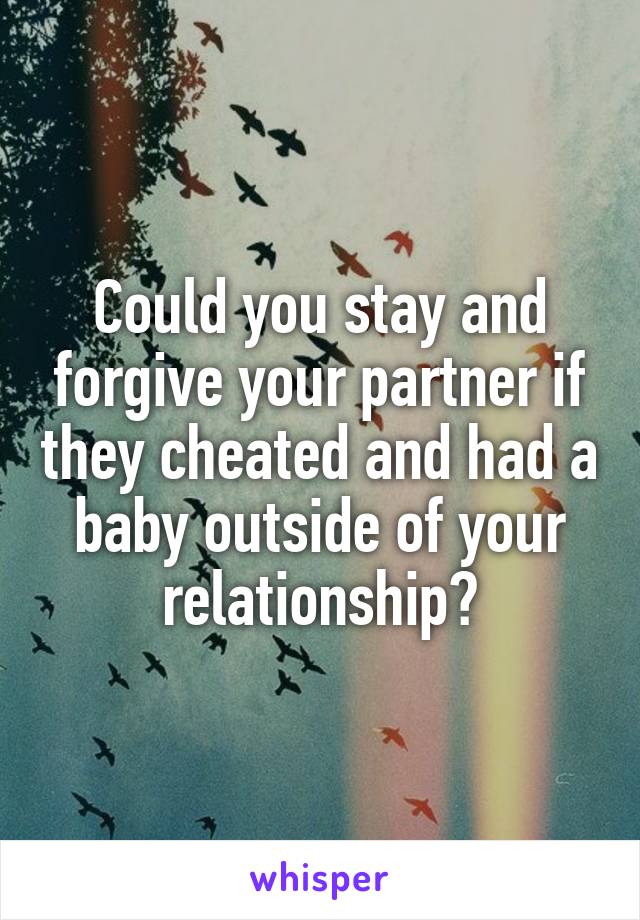 Could you stay and forgive your partner if they cheated and had a baby outside of your relationship?