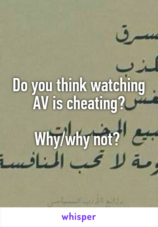 Do you think watching AV is cheating?

Why/why not? 