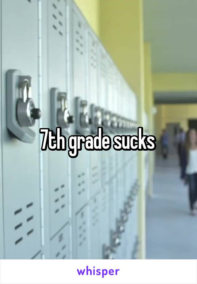 7th grade sucks 