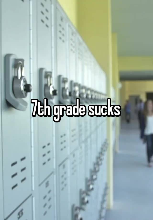 7th grade sucks 