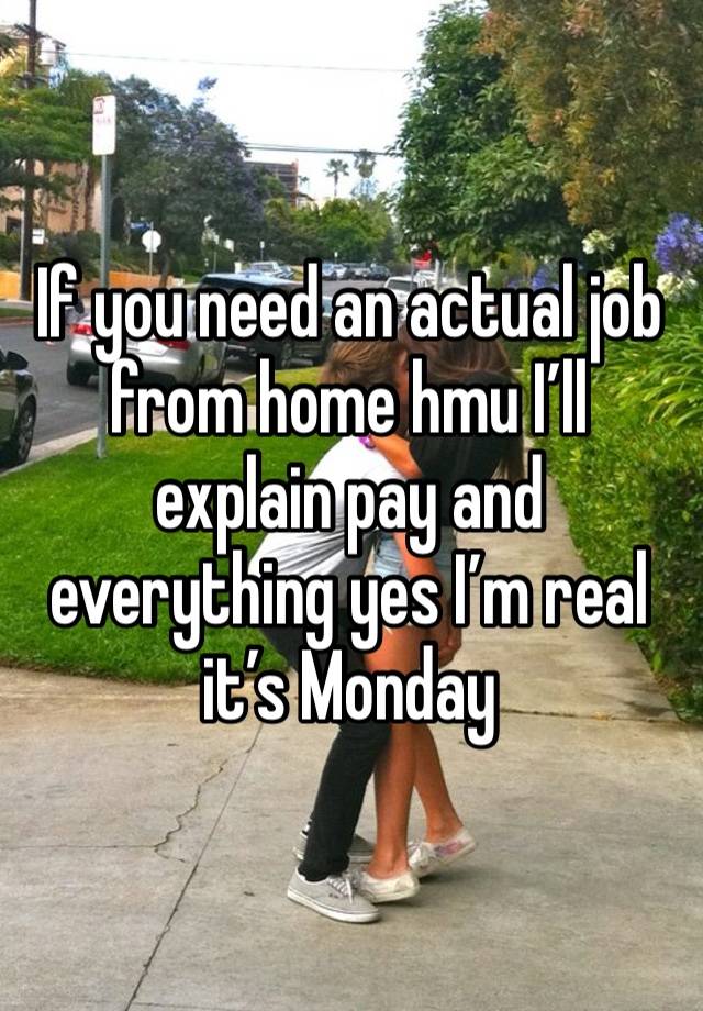 If you need an actual job from home hmu I’ll explain pay and everything yes I’m real it’s Monday 